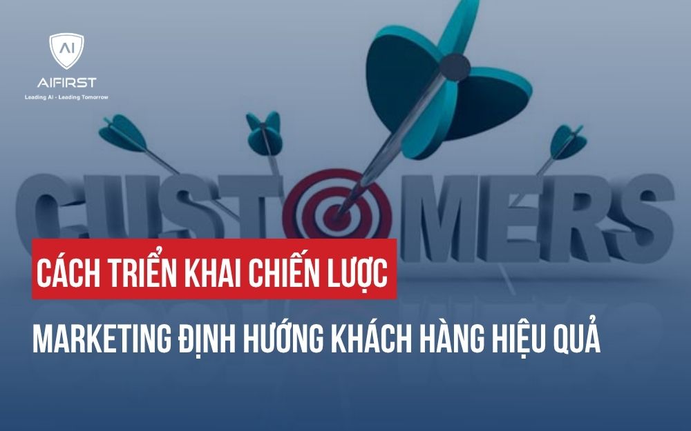 CÁCH TRIỂN KHAI CHIẾN LƯỢC MARKETING ĐỊNH HƯỚNG KHÁCH HÀNG HIỆU QUẢ